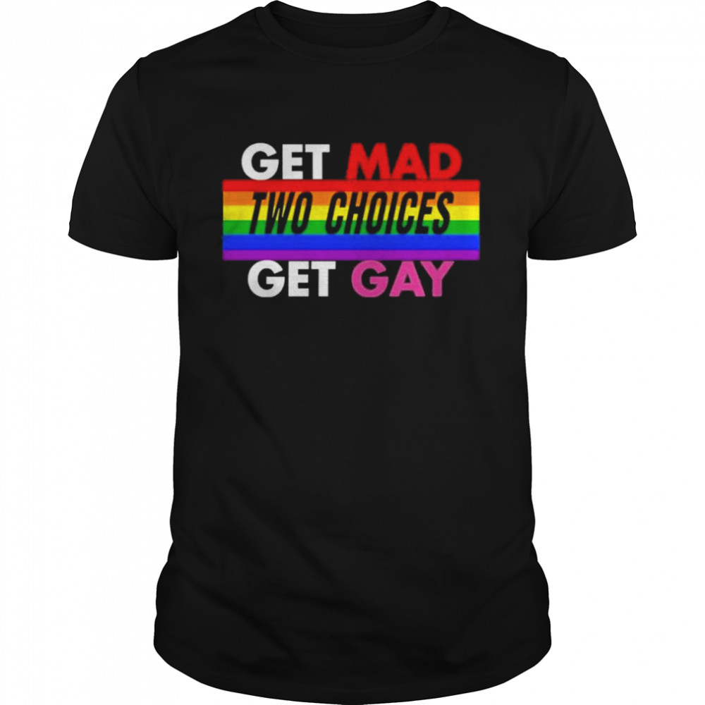 Earlwgardner Get Mad Two Choices Get Gay Shirt Earlwgardner Get Mad Two Choices Get Gay Shirt