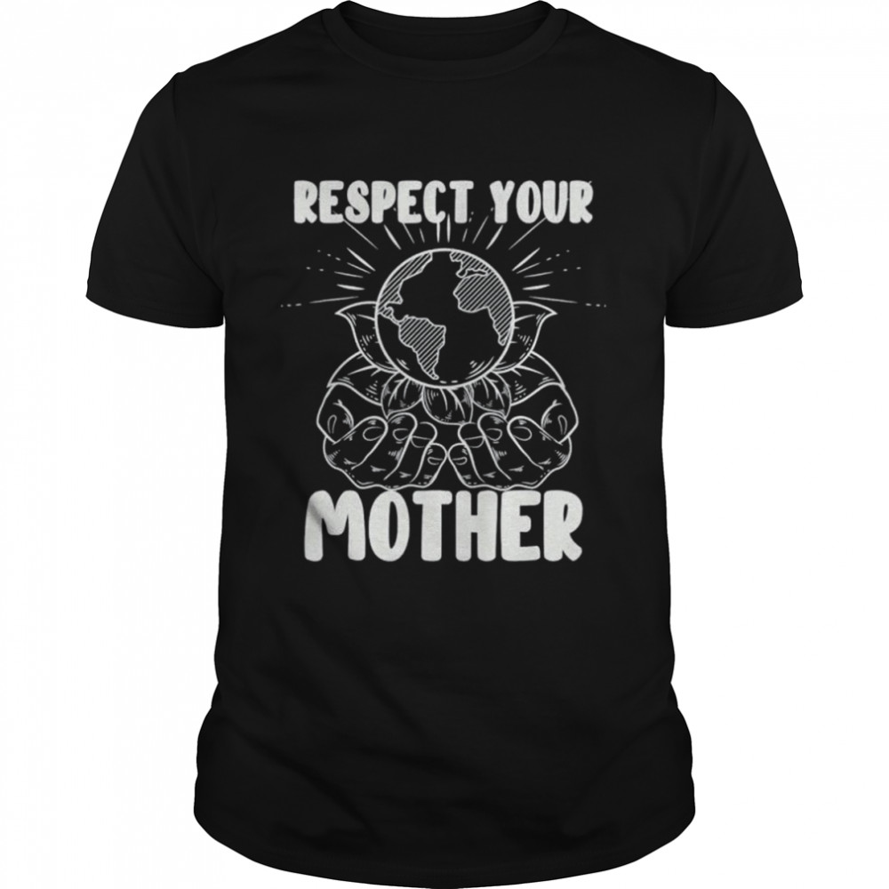 Earth Day Respect Your Mother Environmentalist Shirt Earth Day Respect Your Mother Environmentalist Shirt