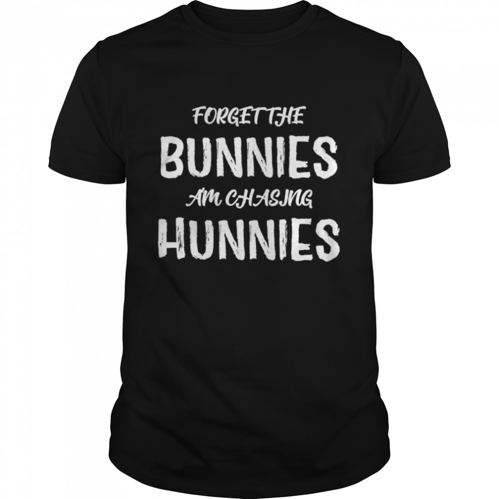 Easter Holiday Forget The Bunnies Im Chasing Hunnies Shirt