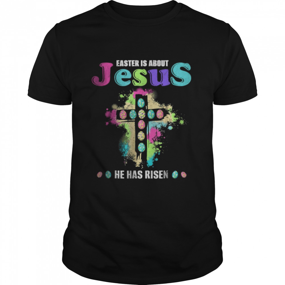 Easter Is About Jesus He Has Risen T-Shirt