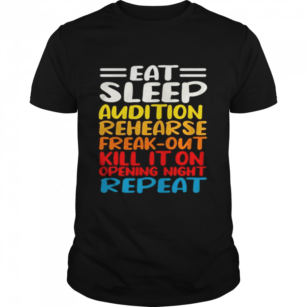 Eat Sleep Audition Rehearse Freak Out Kill It On Opening Night Repeat Shirt Eat Sleep Audition Rehearse Freak Out Kill It On Opening Night Repeat Shirt