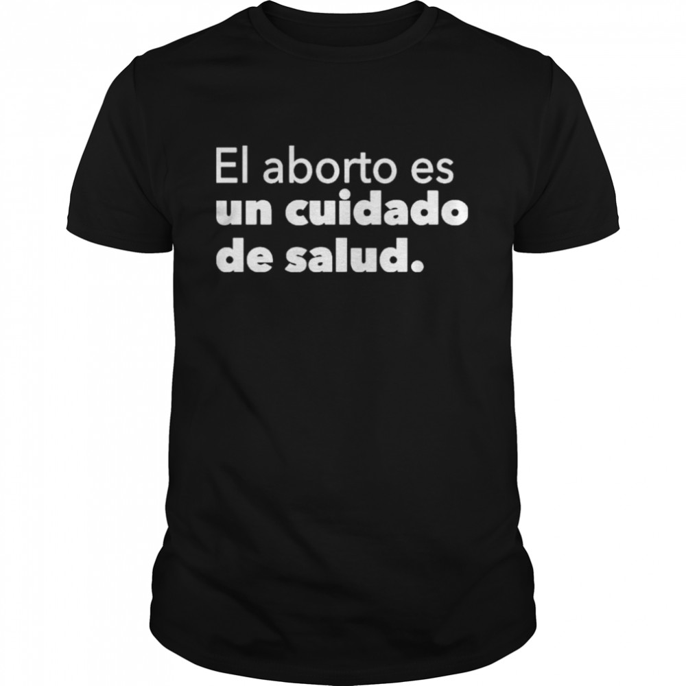 El Aborto Es Un Cuidado De Salud Shirt