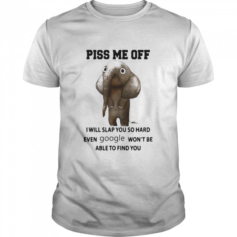 Elephant Piss Me Off I Will Slap You So Hard Even Google Won’T Be Able To Find You Shirt Elephant Piss Me Off I Will Slap You So Hard Even Google Won’T Be Able To Find You Shirt