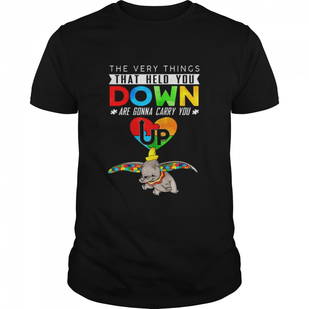 Elephant The Every Thing That Held You Down Are Gonna Carry You Up Autism Shirt