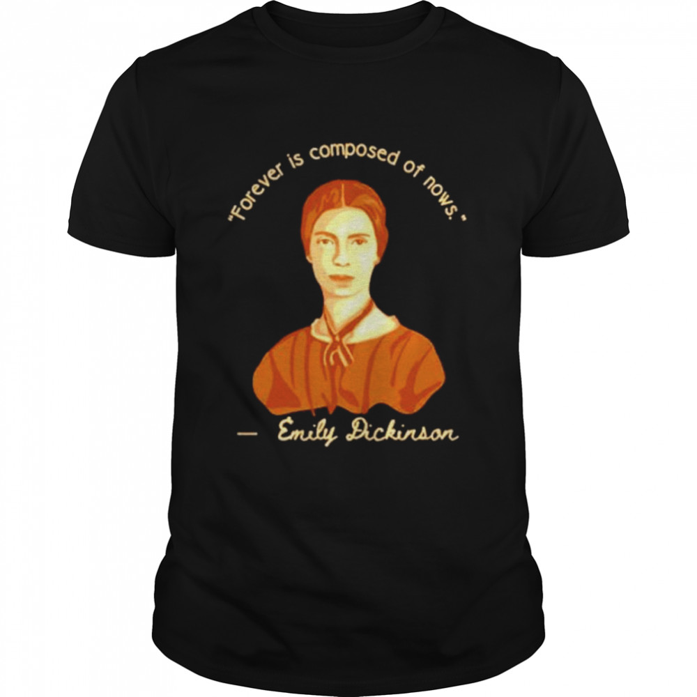 Emily Dickinson Forever Is Composed Of Nows Shirt Emily Dickinson Forever Is Composed Of Nows Shirt