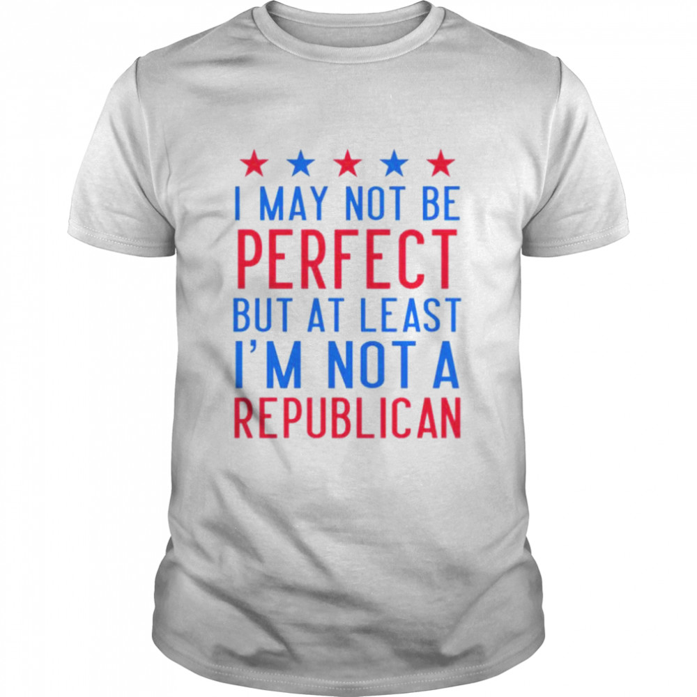 Emily Winston I May Not Be Perfect But At Least I’M Not A Republican Shirt Emily Winston I May Not Be Perfect But At Least I’M Not A Republican Shirt