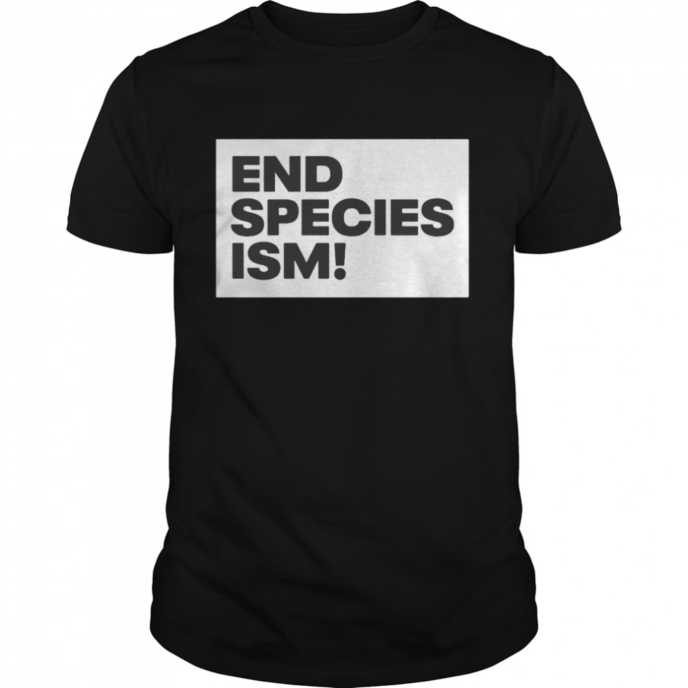 End Species Ism Shirt