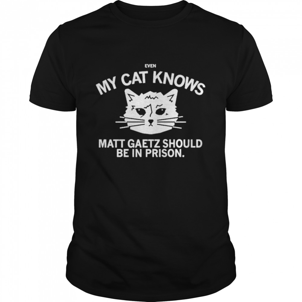 Even My Cat Knows Matt Gaetz Should Be In Prison Shirt Even My Cat Knows Matt Gaetz Should Be In Prison Shirt