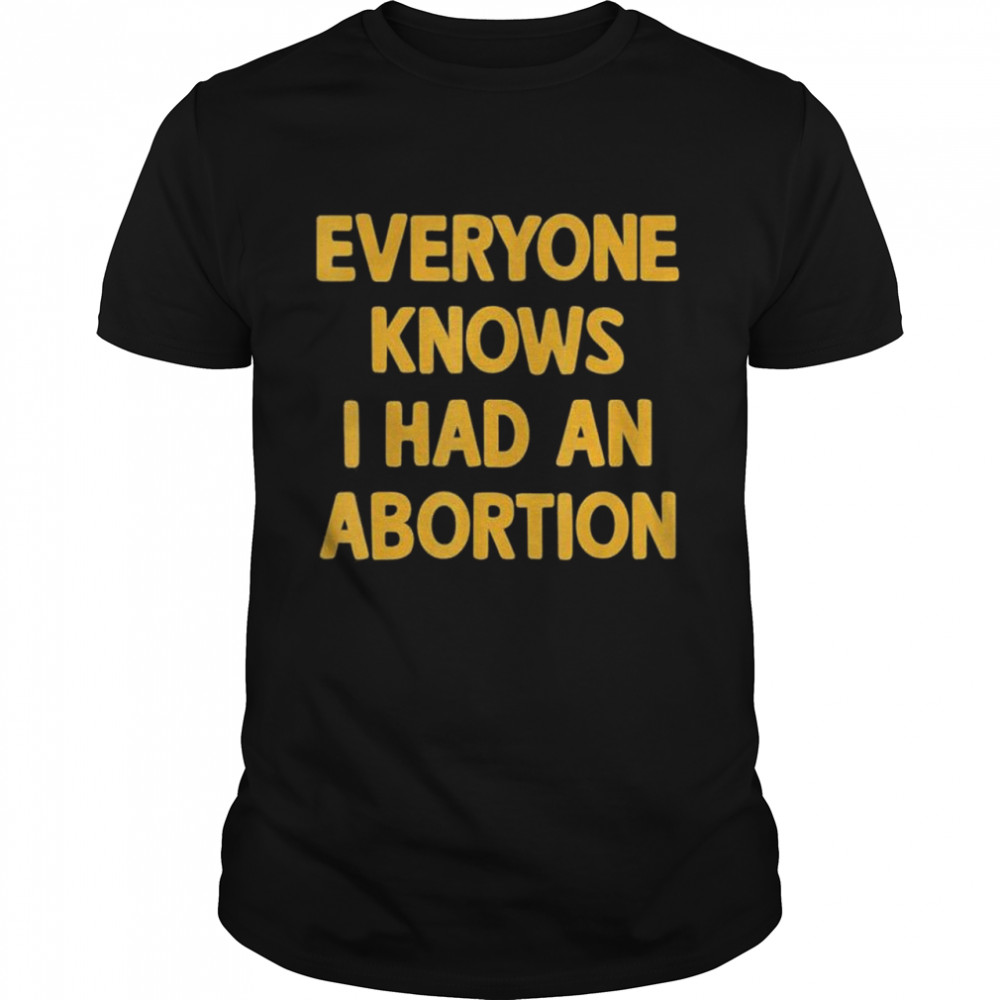 Everyone Knows I Had An Abortion Shirt Everyone Knows I Had An Abortion Shirt