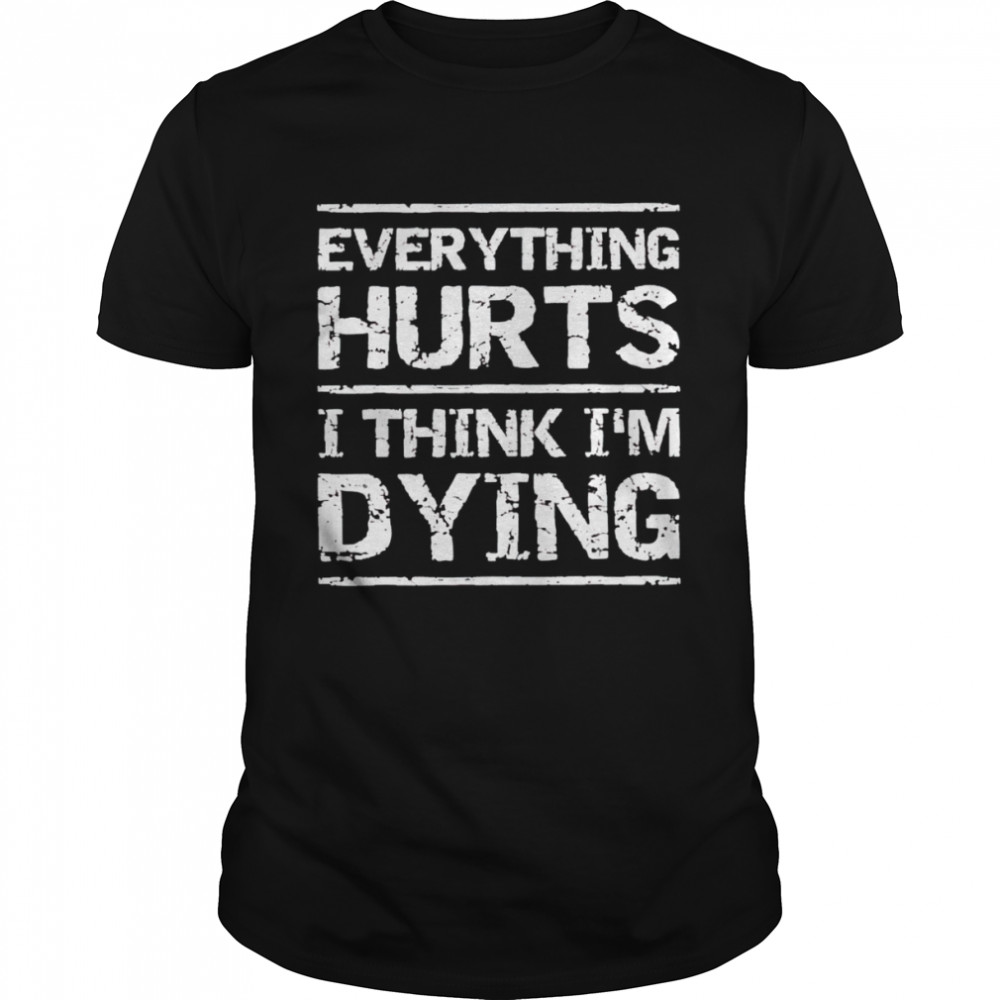 Everything Hurts And I Think I’M Dying Shirt