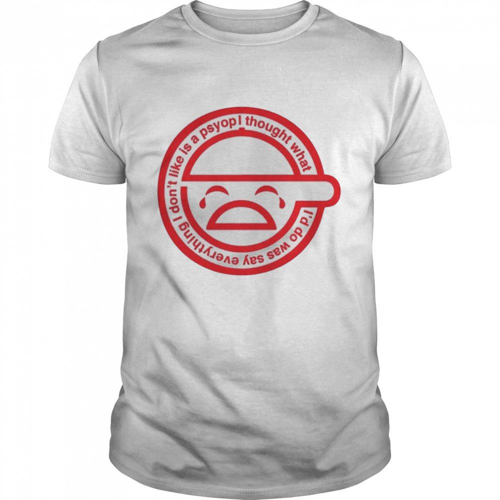 Everything I Don’T Like Is A Psyop Shirt