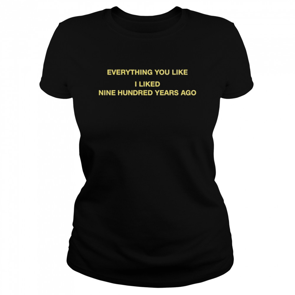 Everything You Like I Liked Nine Hundred Years Ago Shirt 1 » Cool Gifts for You - Mfamilygift Everything You Like I Liked Nine Hundred Years Ago Shirt 1