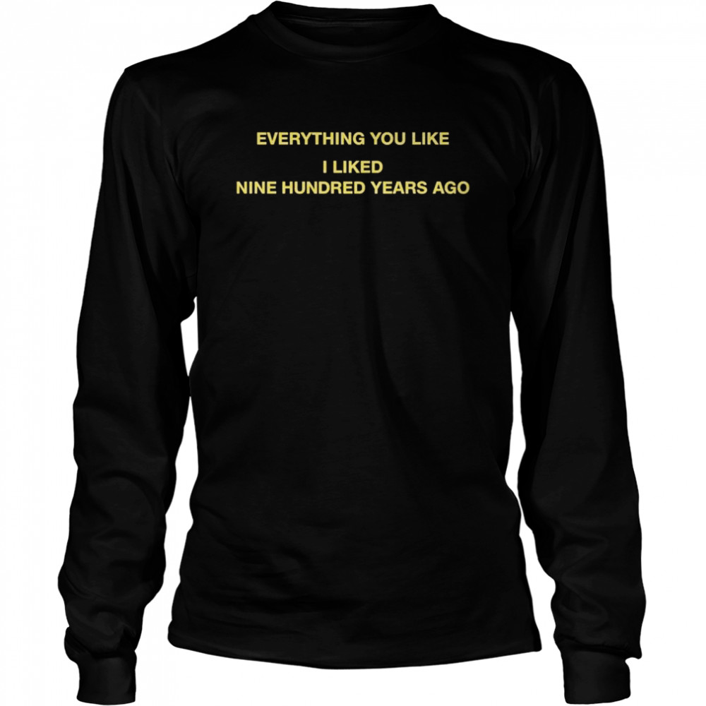 Everything You Like I Liked Nine Hundred Years Ago Shirt 2 » Cool Gifts for You - Mfamilygift Everything You Like I Liked Nine Hundred Years Ago Shirt 2