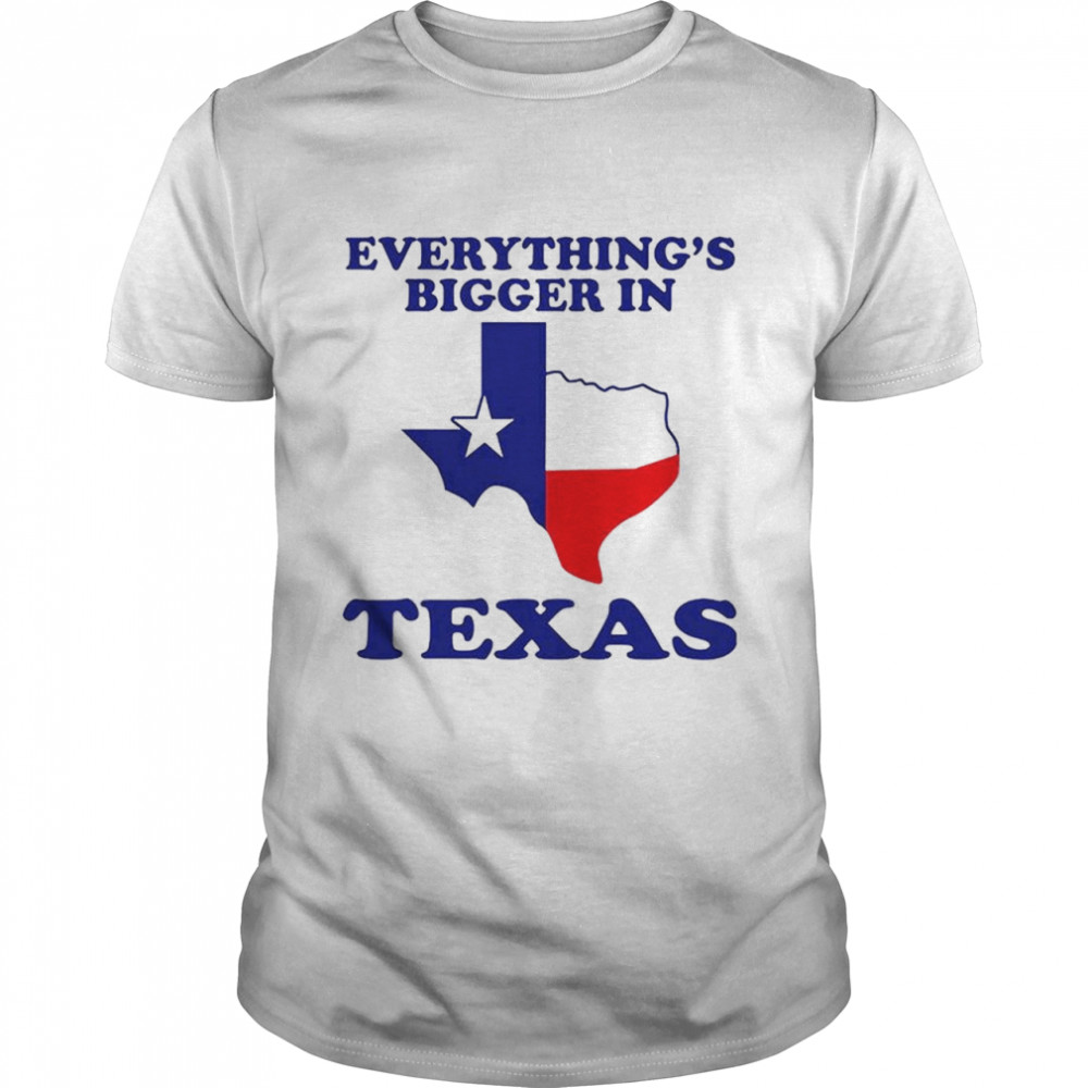 Everything’S Bigger In Texas T-Shirt