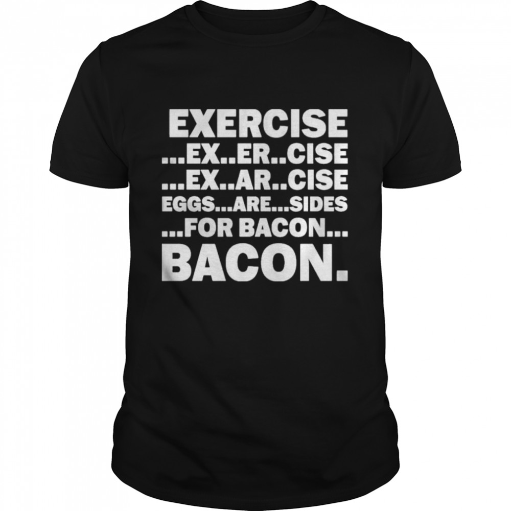 Exercise Exarsize Eggs Are Sides For Bacon Shirt Exercise Exarsize Eggs Are Sides For Bacon Shirt