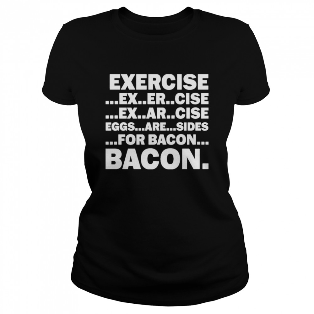 Exercise Exarsize Eggs Are Sides For Bacon Shirt 1 » Cool Gifts for You - Mfamilygift Exercise Exarsize Eggs Are Sides For Bacon Shirt 1