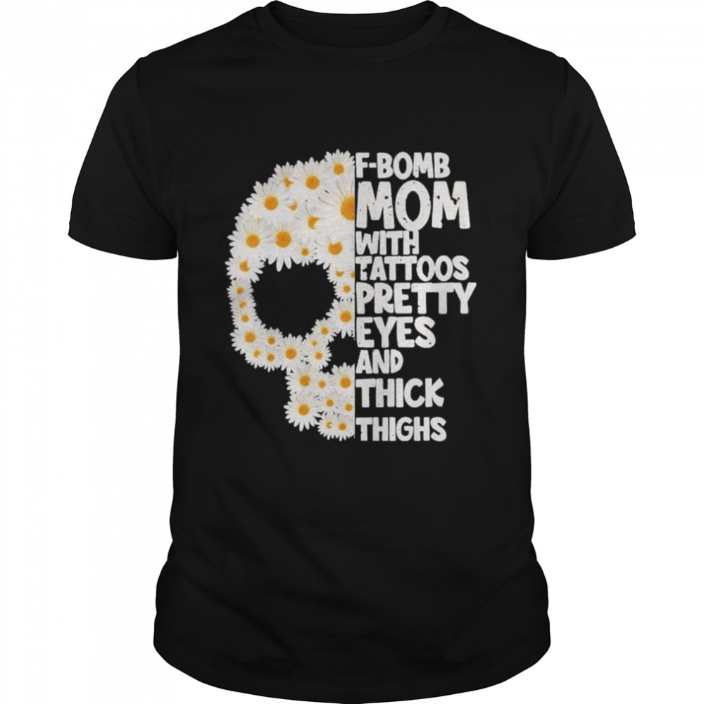 F-Bomb Mom With Tattoos Pretty Eyes Skull Daisy Flower T-Shirt F-Bomb Mom With Tattoos Pretty Eyes Skull Daisy Flower T-Shirt