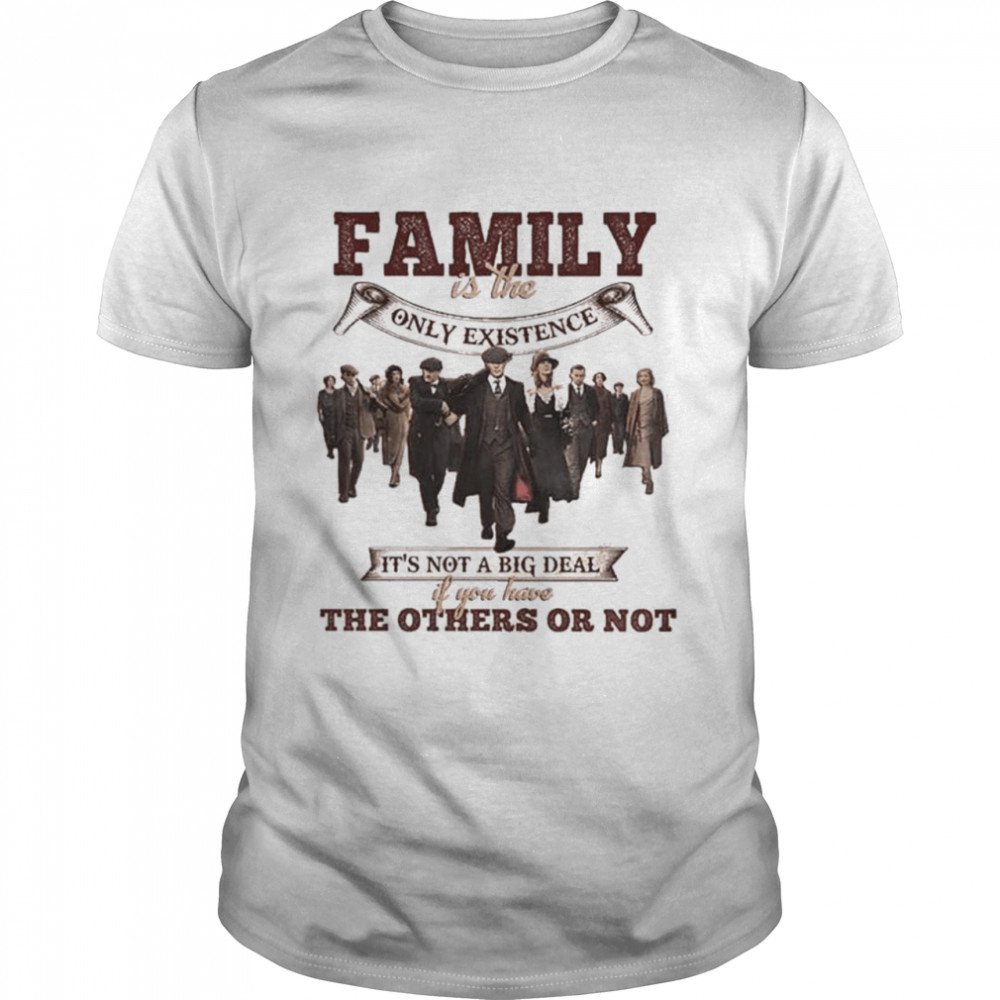 Family Is The Only Existence It’S Not A Big Deal If You A Big Deal If You Have The Others Or Not T-Shirt