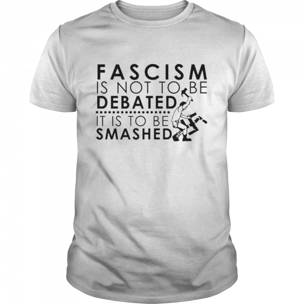 Fascism Is Not To Be Debated It Is To Be Smashed Shirt