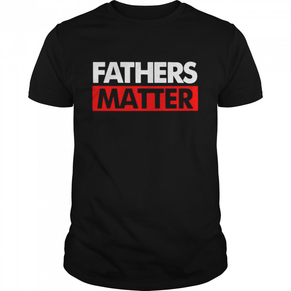 Fathers Matter Shirt