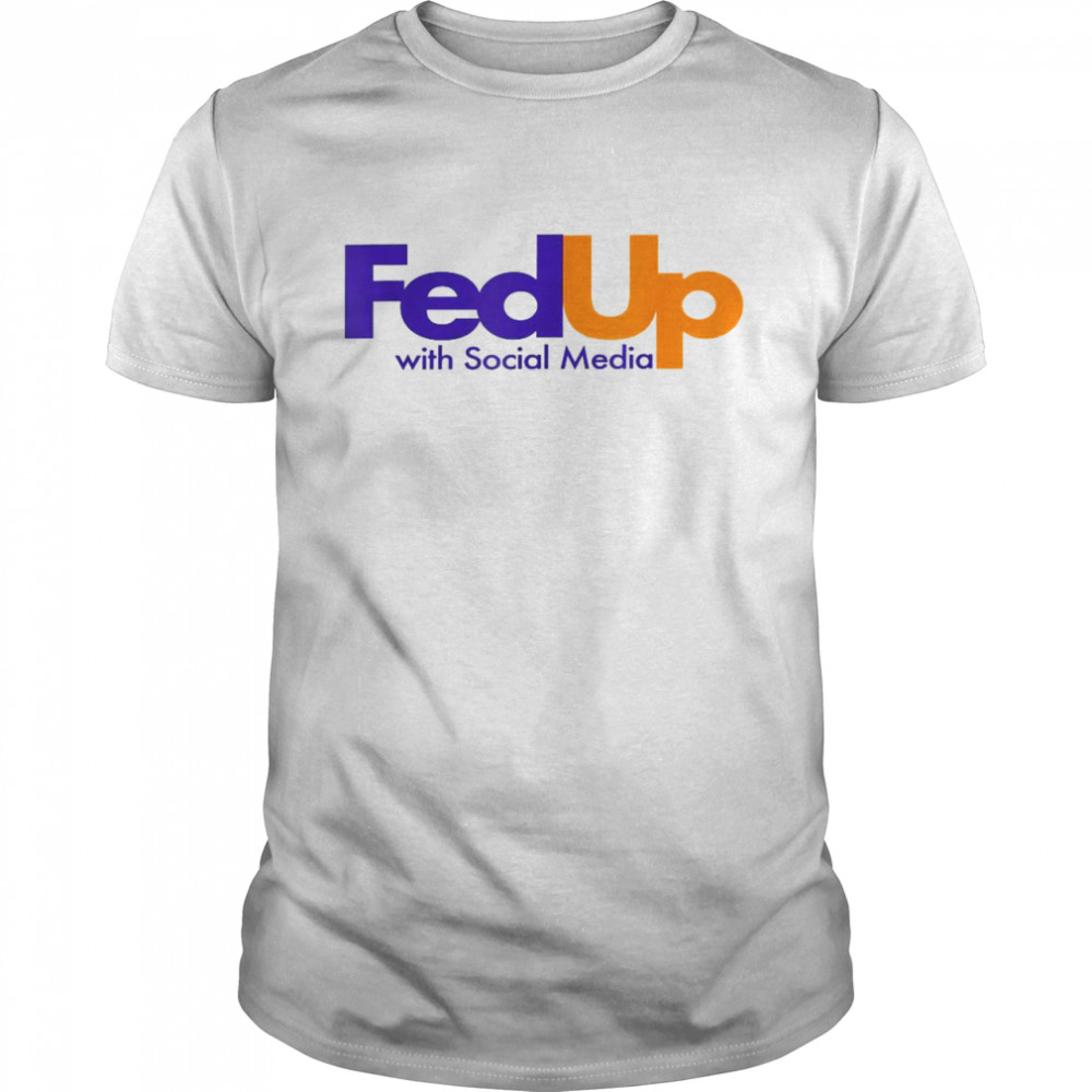 Fed Up With Social Media Shirt Fed Up With Social Media Shirt