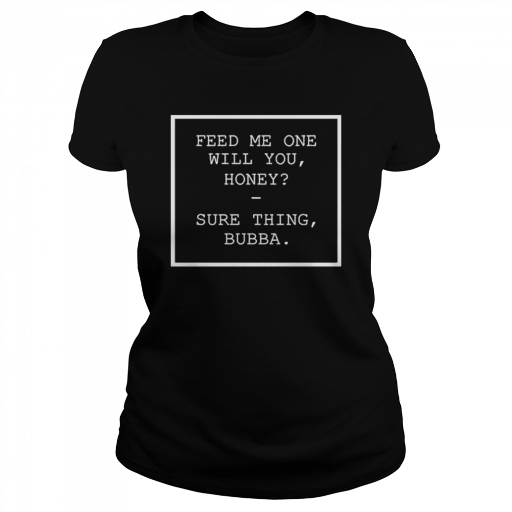 Feed Me One Will You Honey Sure Thing Bubba Shirt 1 » Cool Gifts for You - Mfamilygift Feed Me One Will You Honey Sure Thing Bubba Shirt 1