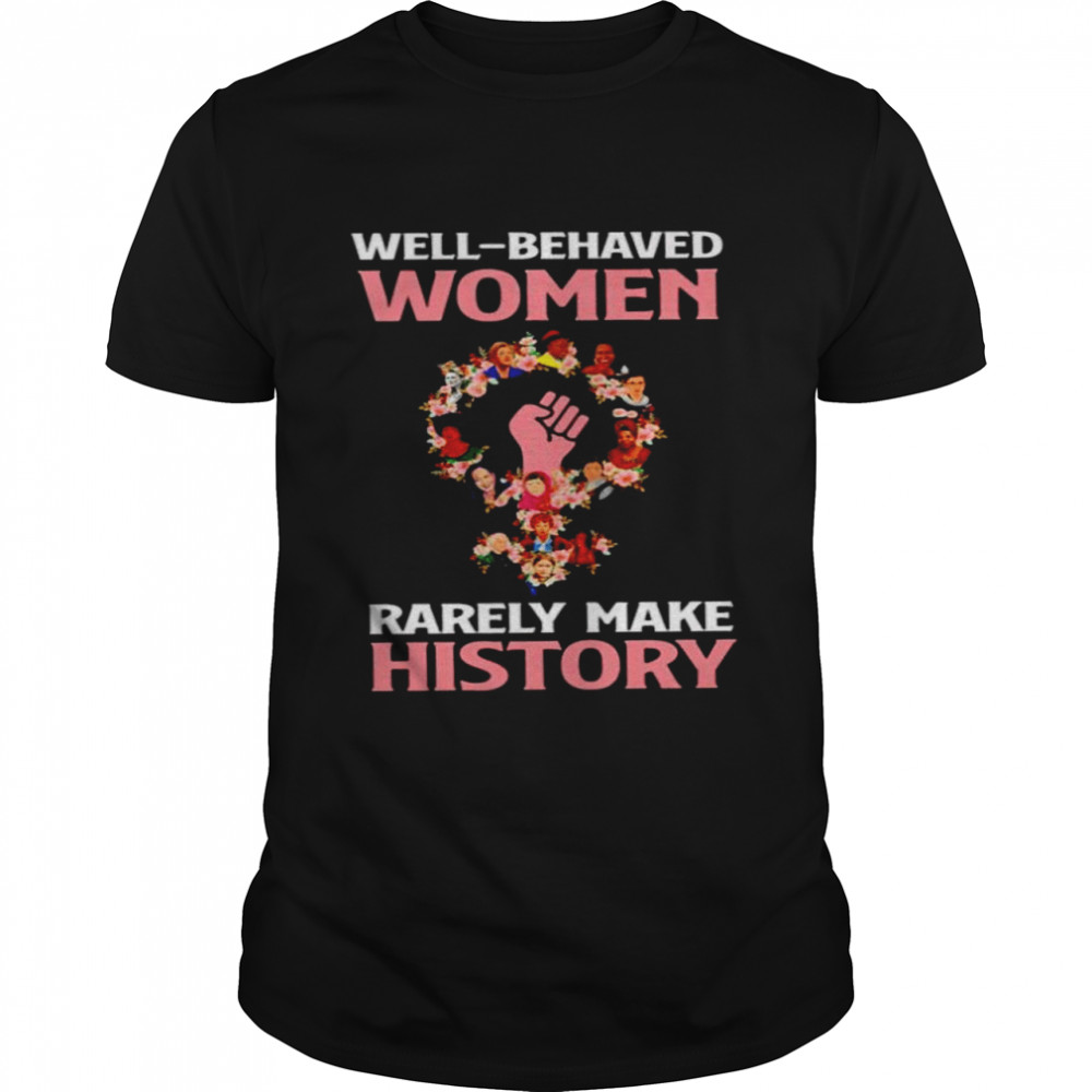 Feminist Well-Behaved Women Rarely Make History Shirt Feminist Well-Behaved Women Rarely Make History Shirt