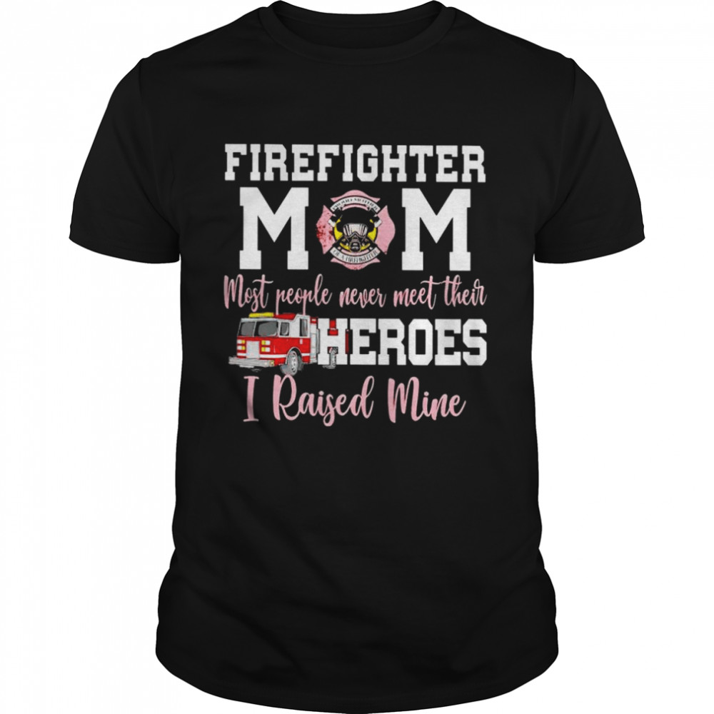Firefighter Mom Most People Never Meet Their Heroes I Raised Mine T-Shirt Firefighter Mom Most People Never Meet Their Heroes I Raised Mine T-Shirt