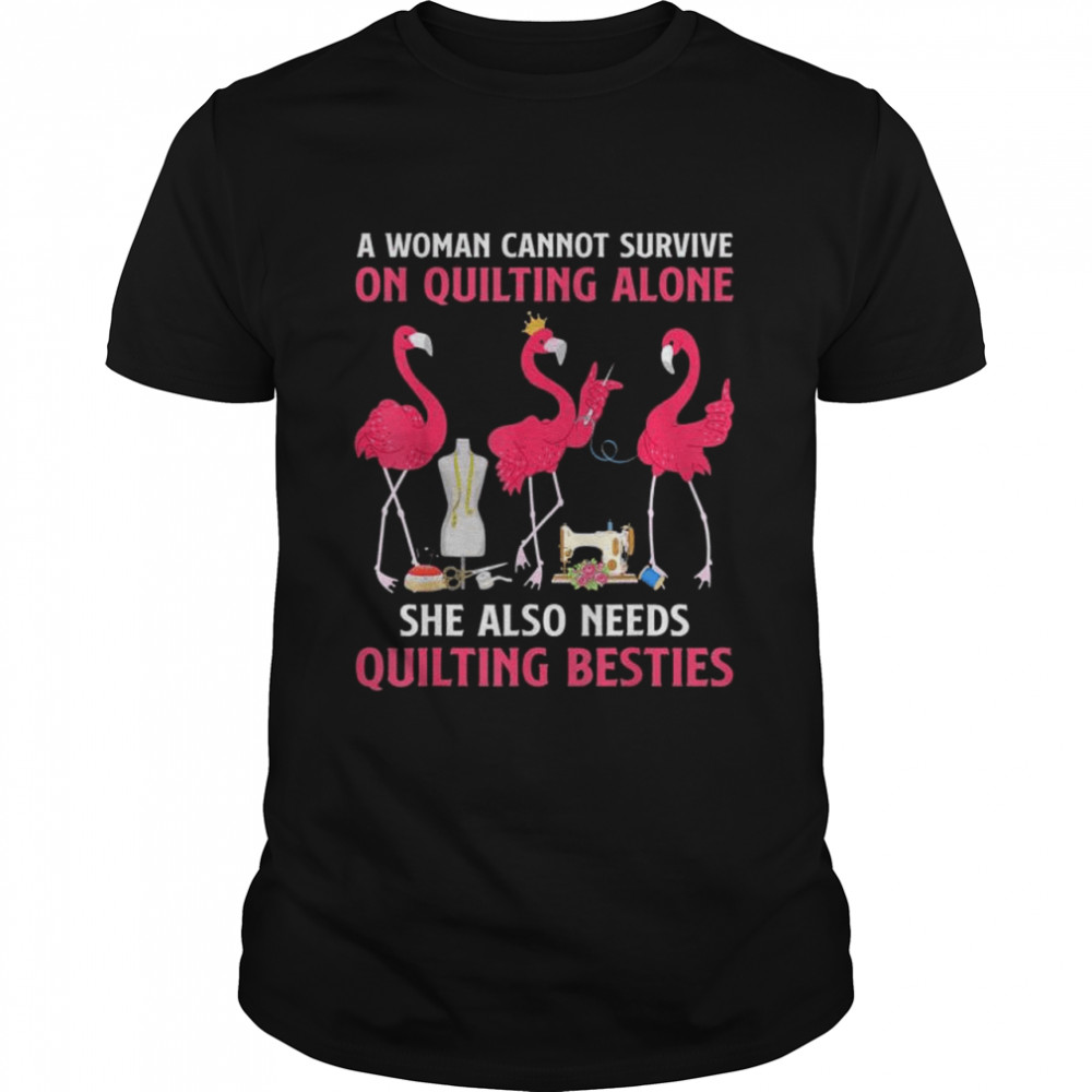 Flamingo A Woman Cannot Survive On Quilting Needs Quilting Besties Shirt Flamingo A Woman Cannot Survive On Quilting Needs Quilting Besties Shirt