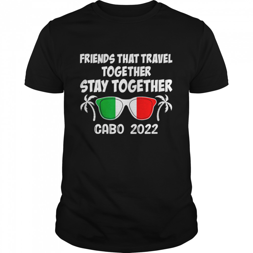 Friends That Travel Together Stay Together Cabo 2022 T-Shirt