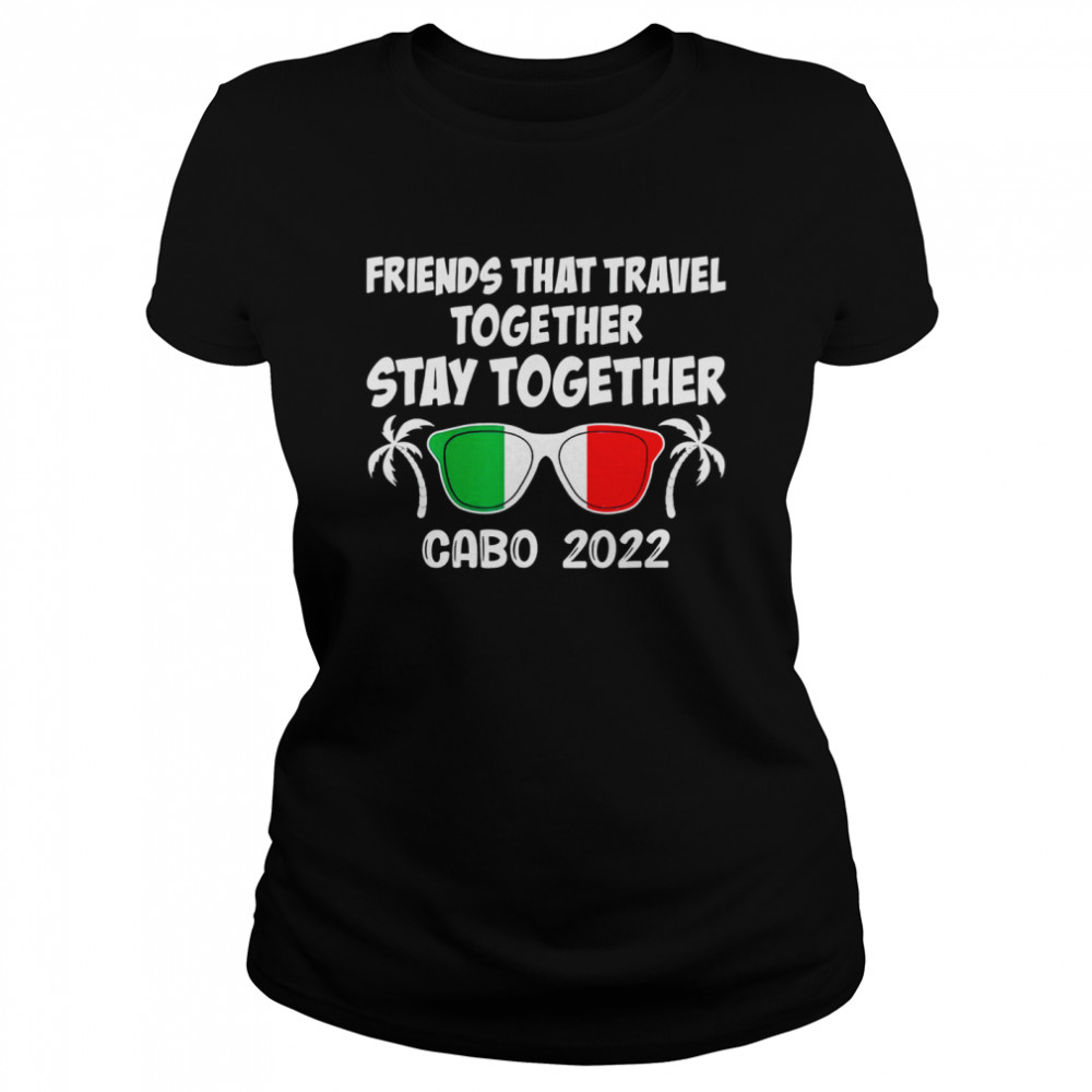 Friends That Travel Together Stay Together Cabo 2022 T-Shirt 1 » Cool Gifts for You - Mfamilygift Friends That Travel Together Stay Together Cabo 2022 T-Shirt 1