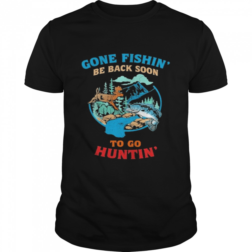 Gone Fishing Be Back Soon To Go Hunting Love Fishing Hunting Shirt