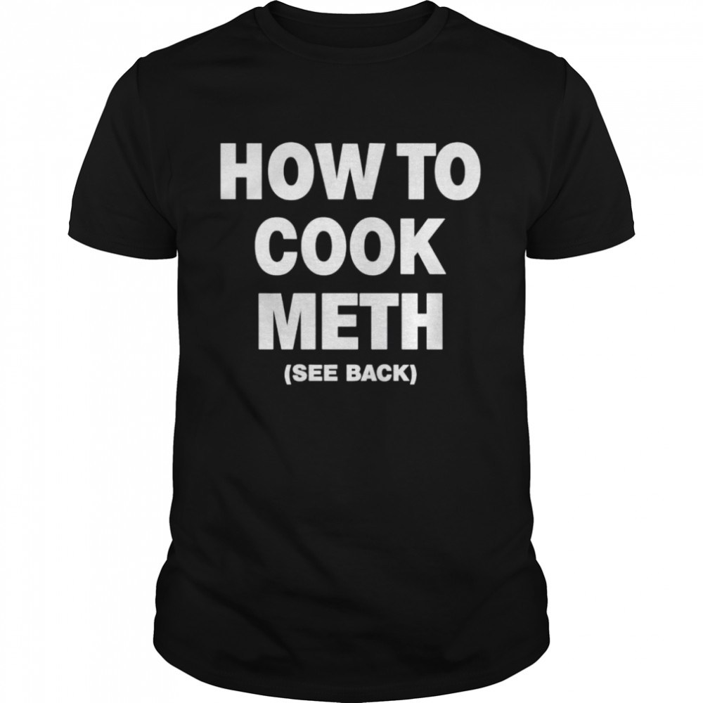 How To Cook Meth See Back Shirt How To Cook Meth See Back Shirt