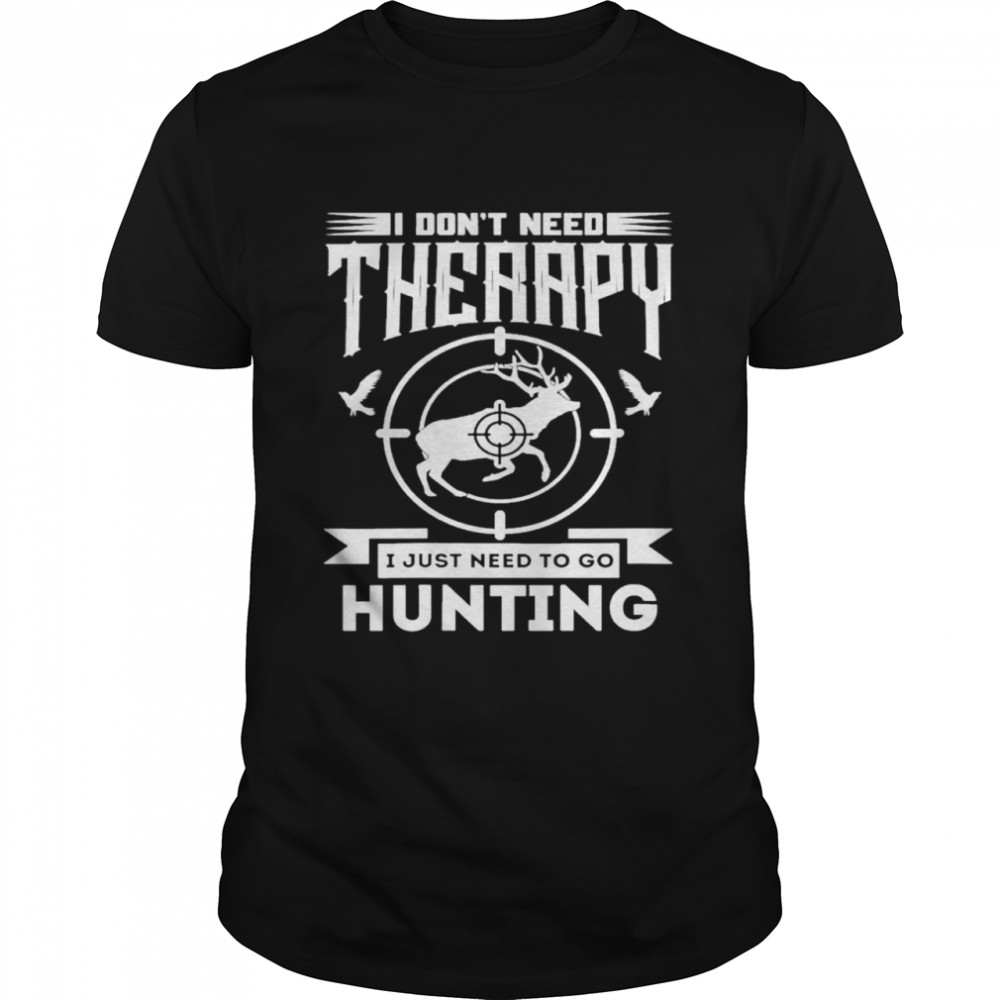 I Don’T Need Therapy I Just Need To Go Hunting Shirt