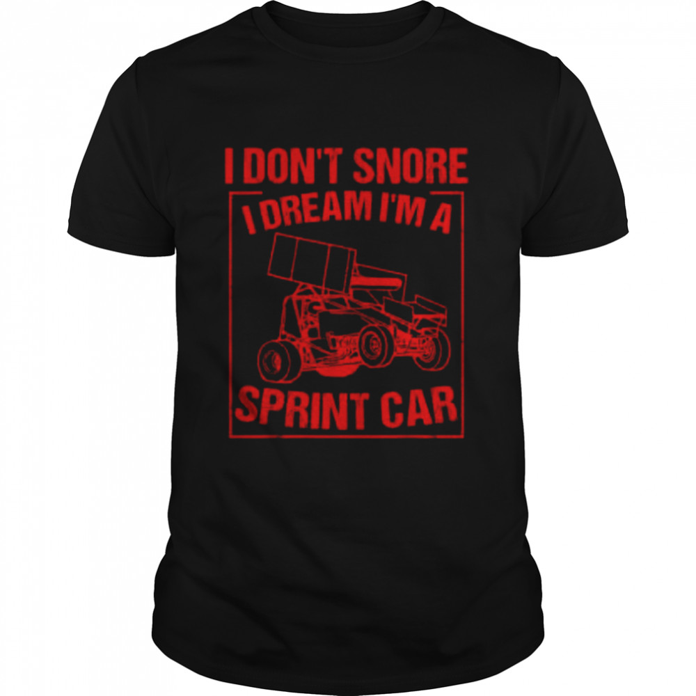 I Don’T Snore I Dream I’M A Sprint Car Shirt I Don’T Snore I Dream I’M A Sprint Car Shirt