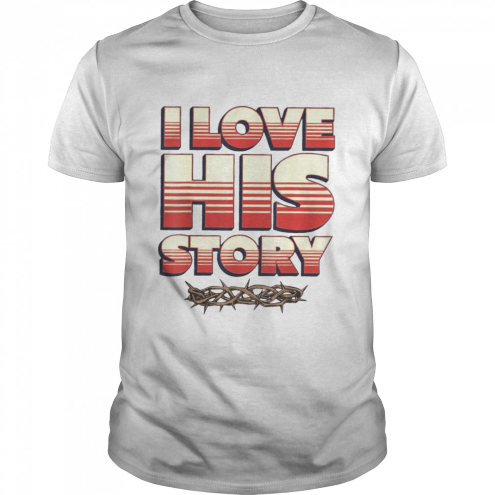 I Love His Story History Lovers Learners Educators Shirt I Love His Story History Lovers Learners Educators Shirt