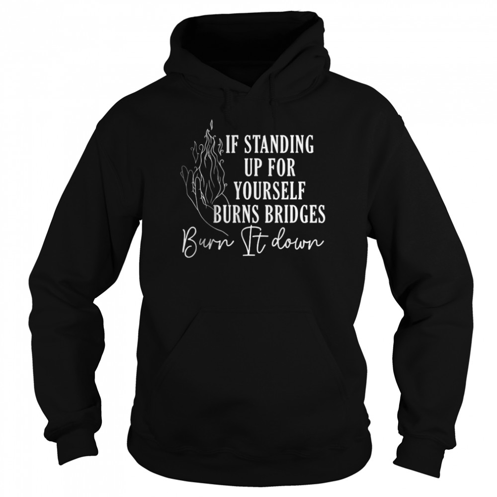 If Standing Up For Yourself Burns Bridges Burn It Down T-Shirt 4 » Cool Gifts for You - Mfamilygift If Standing Up For Yourself Burns Bridges Burn It Down T-Shirt 4