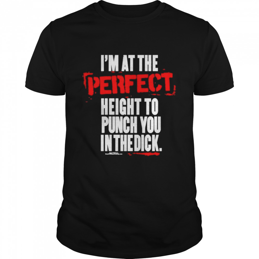 I’M At The Perfect Height To Punch You In The Dick Shirt I’M At The Perfect Height To Punch You In The Dick Shirt