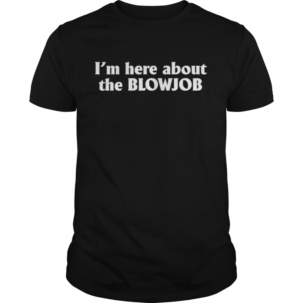 I’M Here About The Blowjob T-Shirt