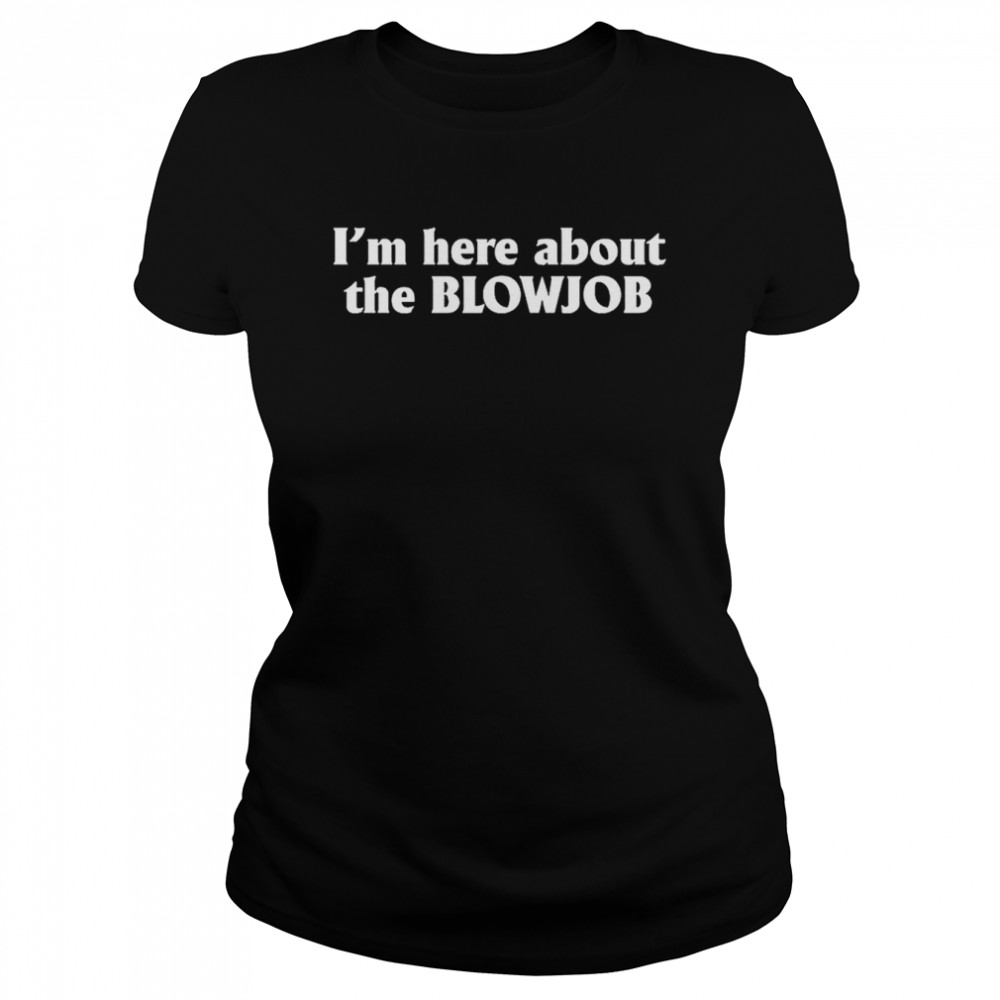 I’M Here About The Blowjob T-Shirt 1 » Cool Gifts for You - Mfamilygift I’M Here About The Blowjob T-Shirt 1
