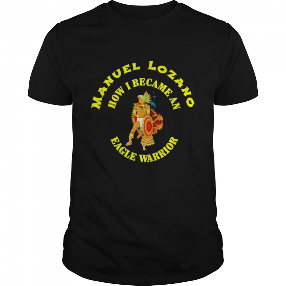 Manuel Lozano Yaomachtia How I Became An Eagle Warrior Shirt Manuel Lozano Yaomachtia How I Became An Eagle Warrior Shirt