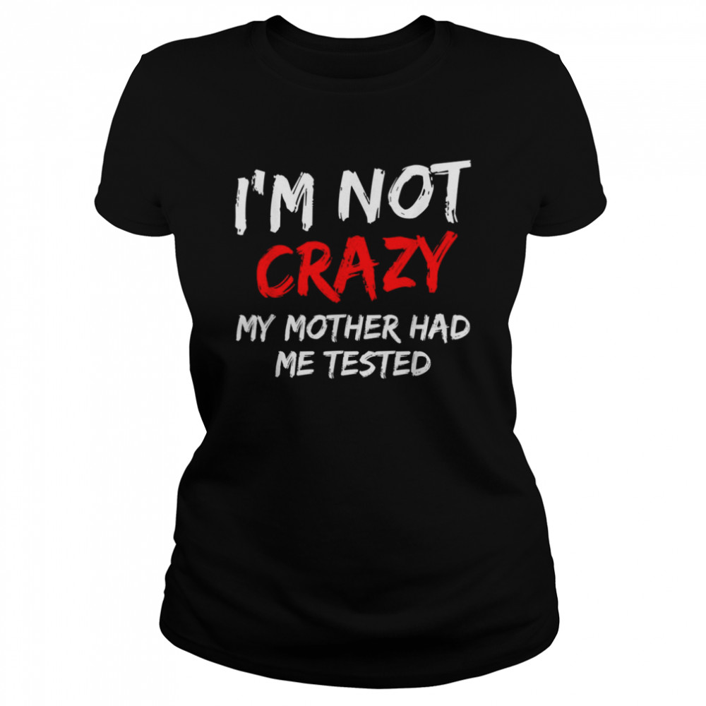 Mens I’M Not Crazy My Mother Had Me Tested Shirt 1 » Cool Gifts for You - Mfamilygift Mens I’M Not Crazy My Mother Had Me Tested Shirt 1