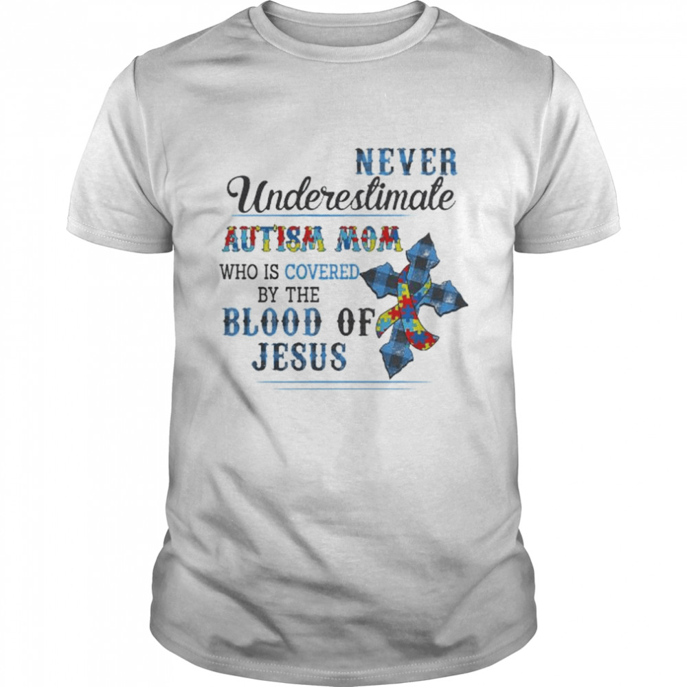 Never Underestimate Autism Awareness Mom Who Is Covered By The Blood Of Jesus Shirt