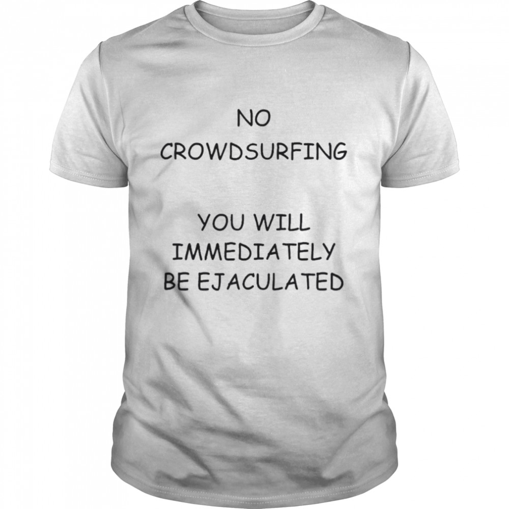 No Crowdsurfing You Will Immediately Be Ejaculated Shirt