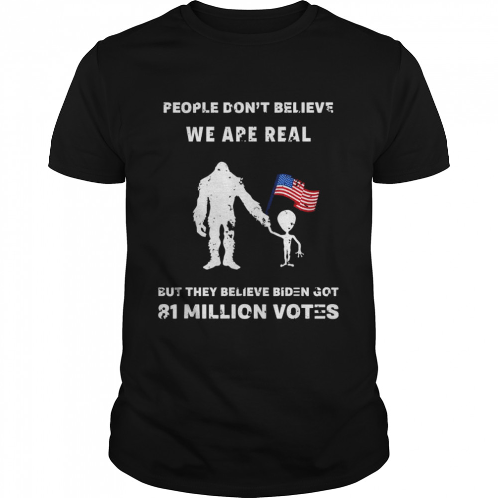 People Don’T Believe I’M Real But They Believe Biden Bigfoot Shirt People Don’T Believe I’M Real But They Believe Biden Bigfoot Shirt