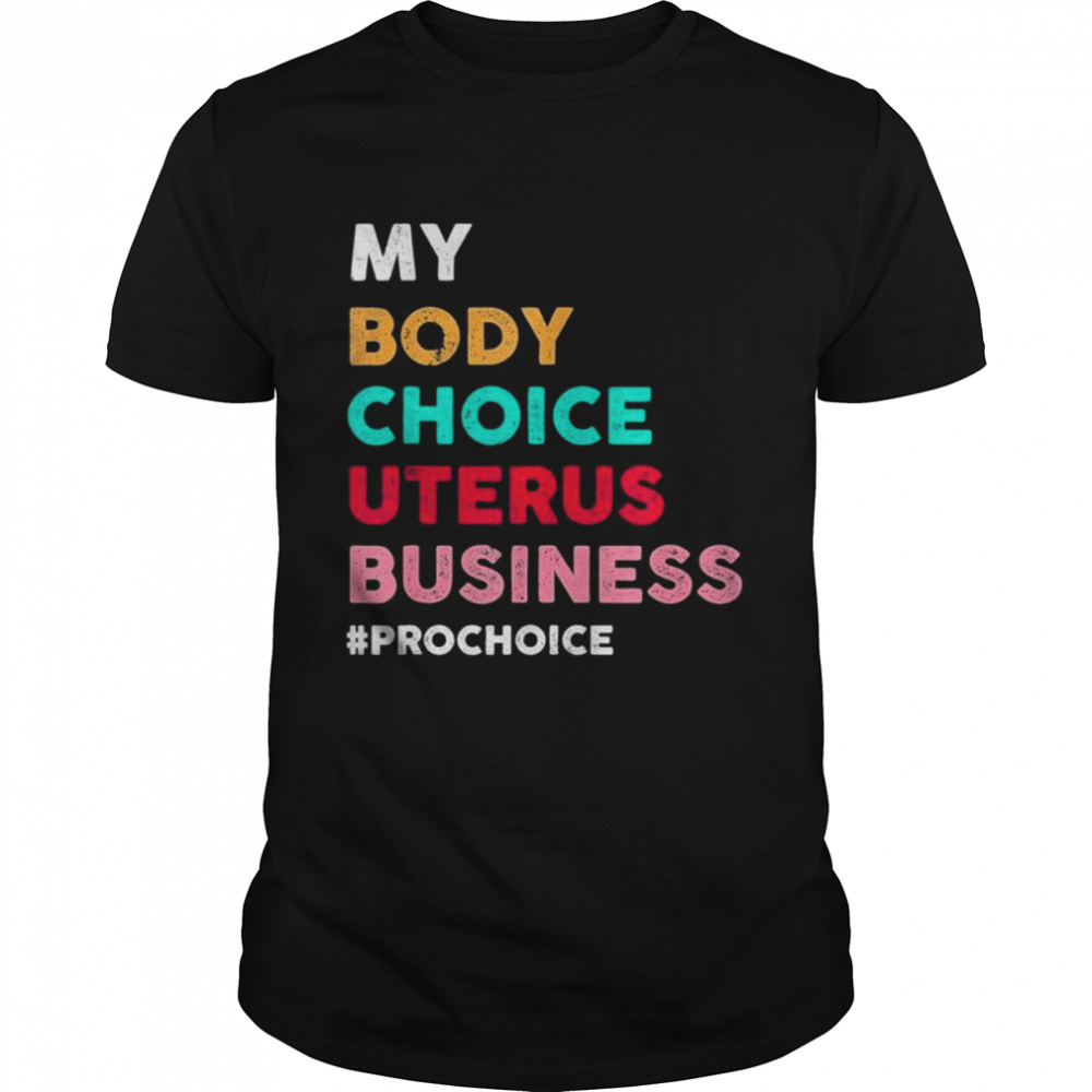Pro Choice My Body Choice Uterus Business Prochoice Shirt