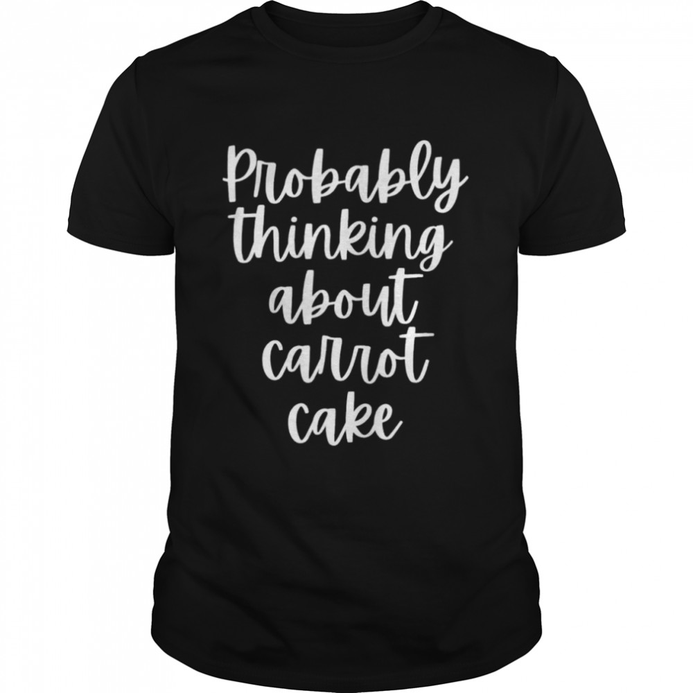 Probably Thinking About Carrot Cake Shirt