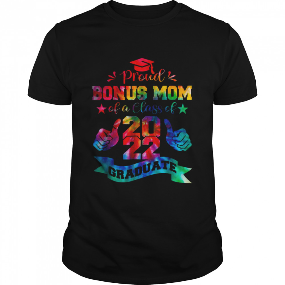 Proud Bonus Mom Of A Class Of 2022 Graduate Tie Dye T-Shirt Proud Bonus Mom Of A Class Of 2022 Graduate Tie Dye T-Shirt