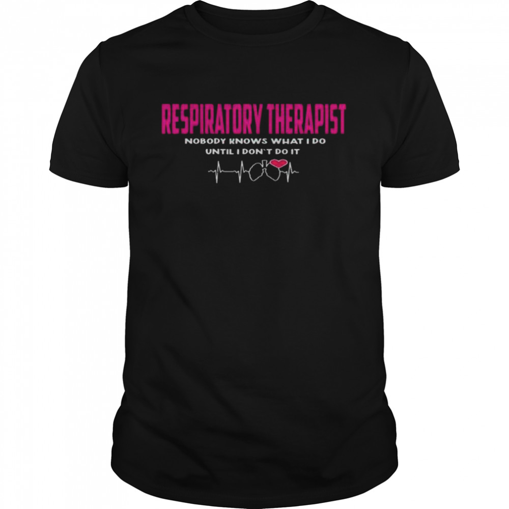 Respiratory Therapist Nobody Knows What I Do Until I Don’T Do It Shirt