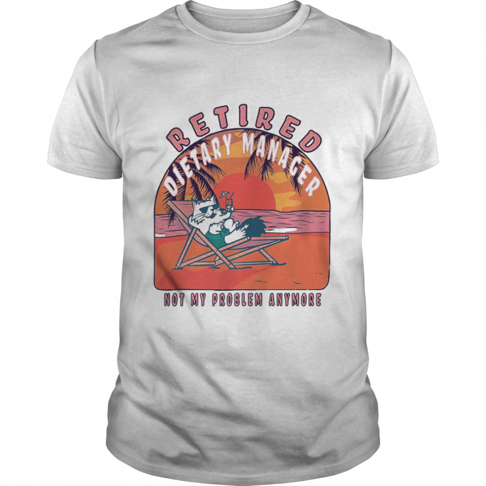 Retired Dietary Manager Not My Problem Anymore T-Shirt Retired Dietary Manager Not My Problem Anymore T-Shirt